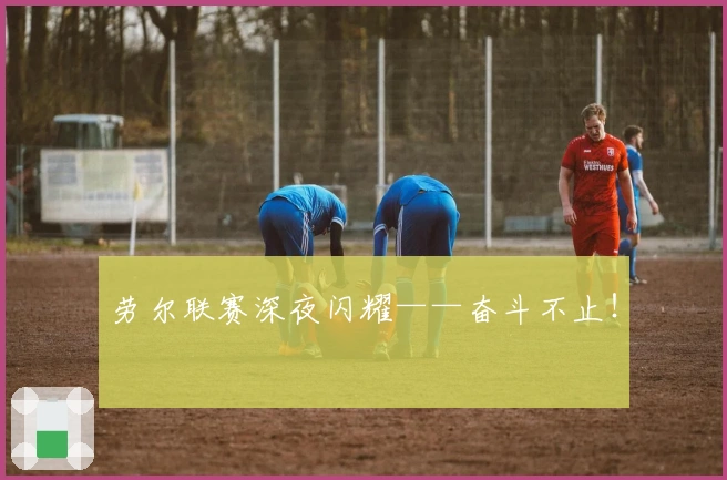 劳尔联赛深夜闪耀——奋斗不止！