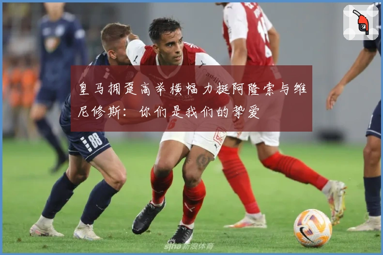 皇马拥趸高举横幅力挺阿隆索与维尼修斯：你们是我们的挚爱