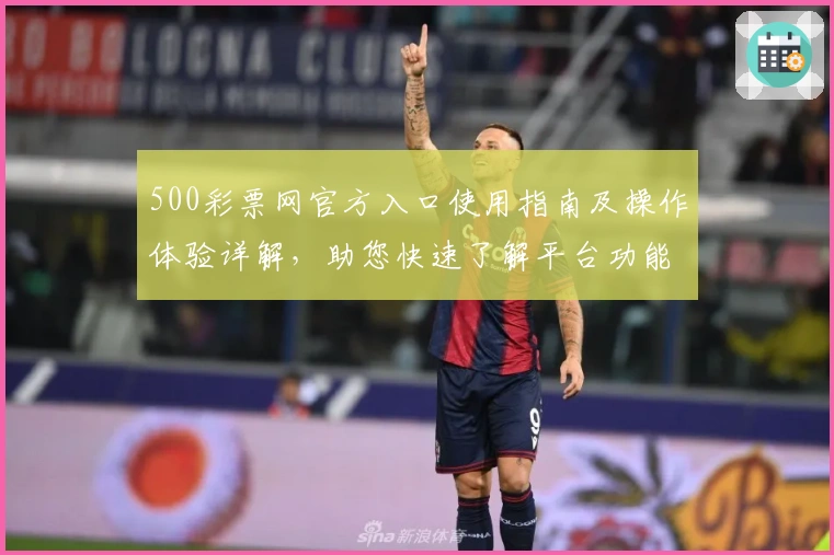 500彩票网官方入口使用指南及操作体验详解，助您快速了解平台功能