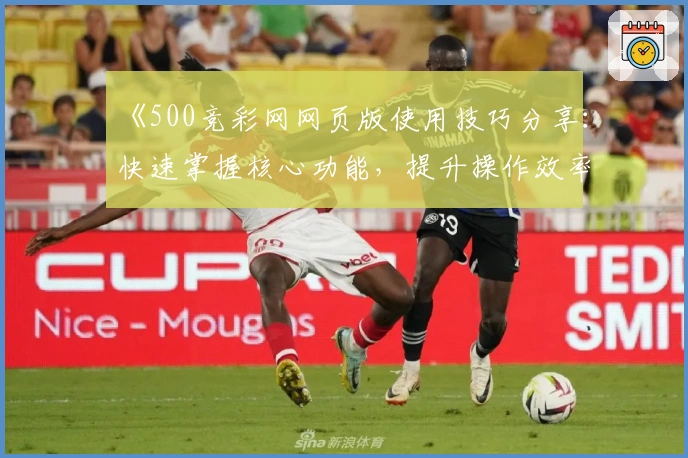 《500竞彩网网页版使用技巧分享：快速掌握核心功能，提升操作效率》
