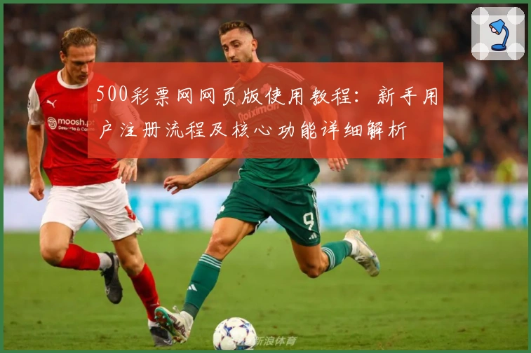 500彩票网网页版使用教程：新手用户注册流程及核心功能详细解析