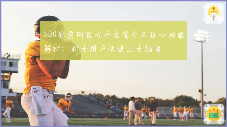 500彩票网官方平台简介及核心功能解析：新手用户快速上手指南