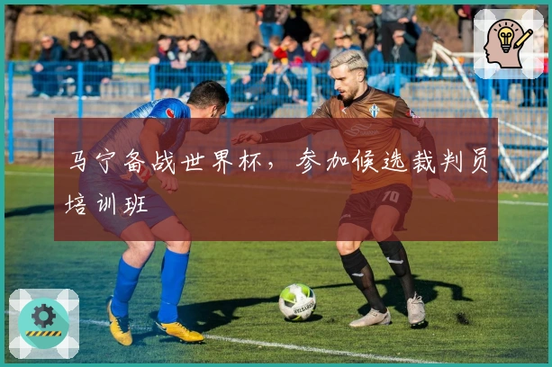 马宁备战世界杯，参加候选裁判员培训班