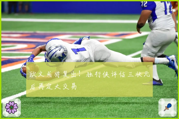 欧文或将复出！独行侠评估三状元后再定大交易