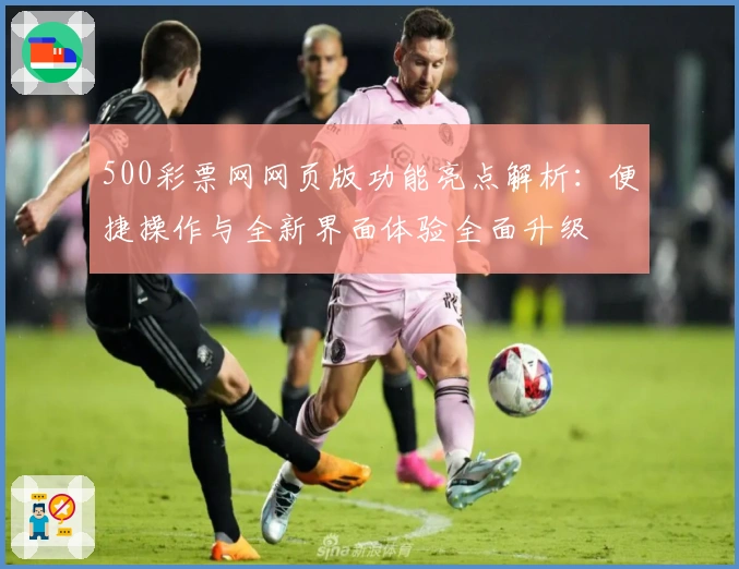 500彩票网网页版功能亮点解析：便捷操作与全新界面体验全面升级