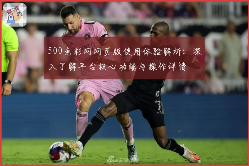 500竞彩网网页版使用体验解析：深入了解平台核心功能与操作详情