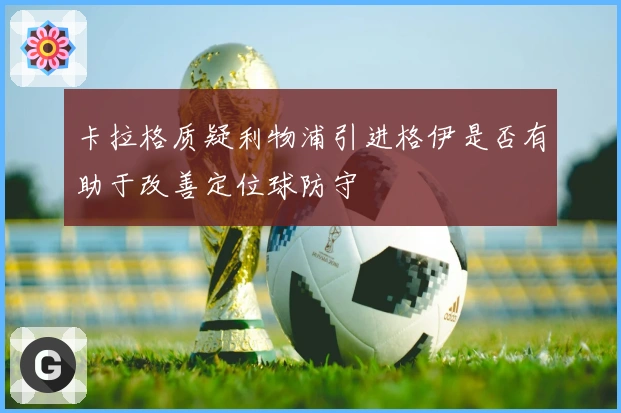 卡拉格质疑利物浦引进格伊是否有助于改善定位球防守
