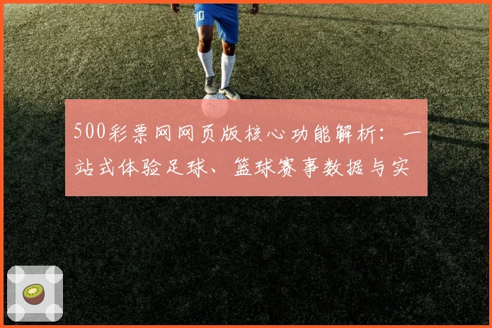 500彩票网网页版核心功能解析：一站式体验足球、篮球赛事数据与实时比分