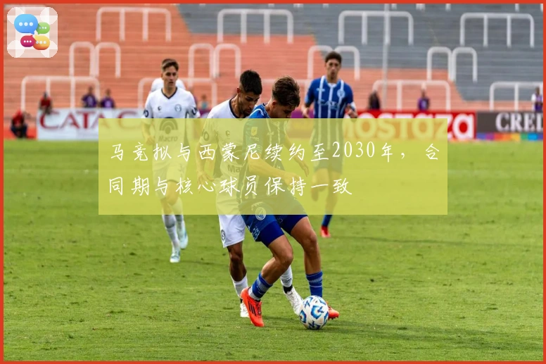 马竞拟与西蒙尼续约至2030年，合同期与核心球员保持一致