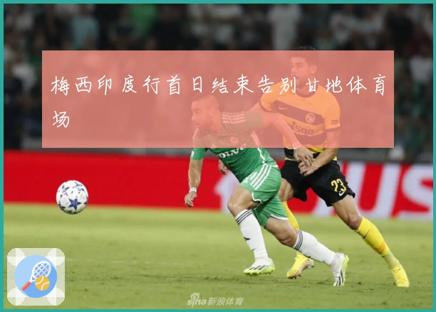 梅西印度行首日结束告别甘地体育场