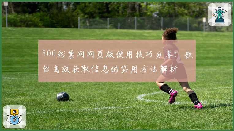 500彩票网网页版使用技巧分享：教你高效获取信息的实用方法解析