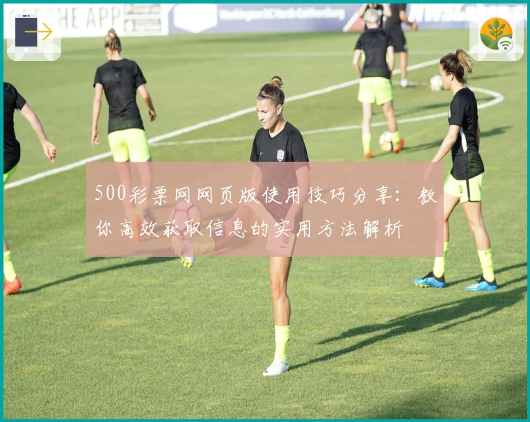 500彩票网网页版使用技巧分享：教你高效获取信息的实用方法解析