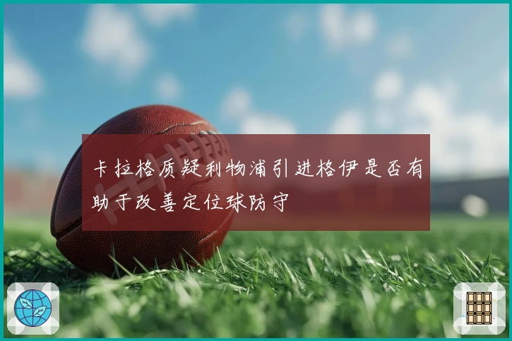 卡拉格质疑利物浦引进格伊是否有助于改善定位球防守