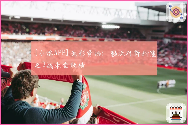 [小炮APP]竞彩资讯：勒沃对阵科隆近3战未尝败绩